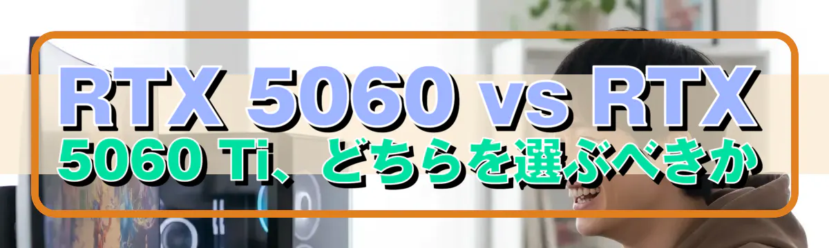 RTX 5060 vs RTX 5060 Ti、どちらを選ぶべきか