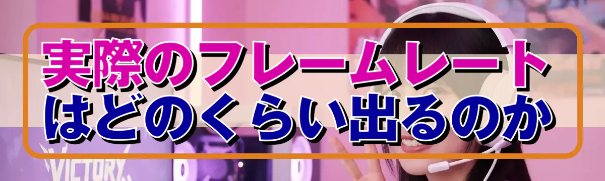 実際のフレームレートはどのくらい出るのか