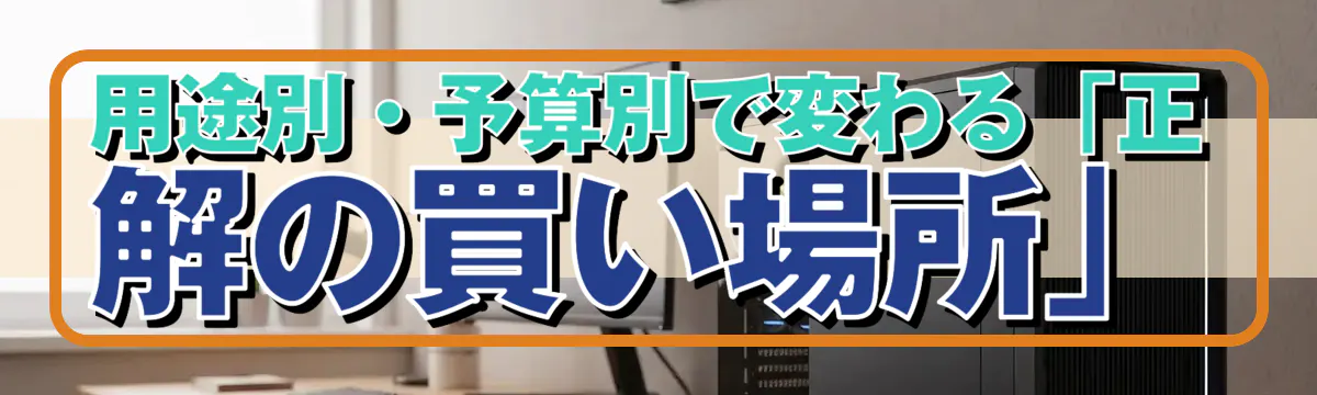 用途別・予算別で変わる「正解の買い場所」
