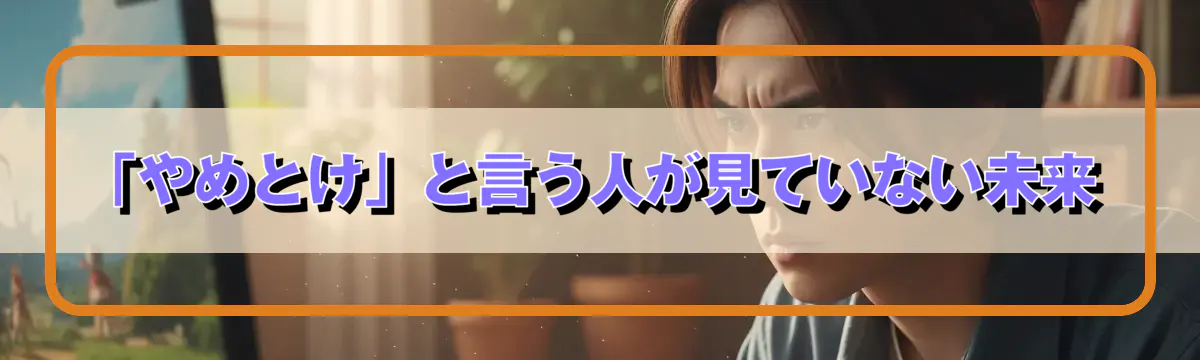 「やめとけ」と言う人が見ていない未来